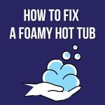 How to Fix a Foamy Hot Tub